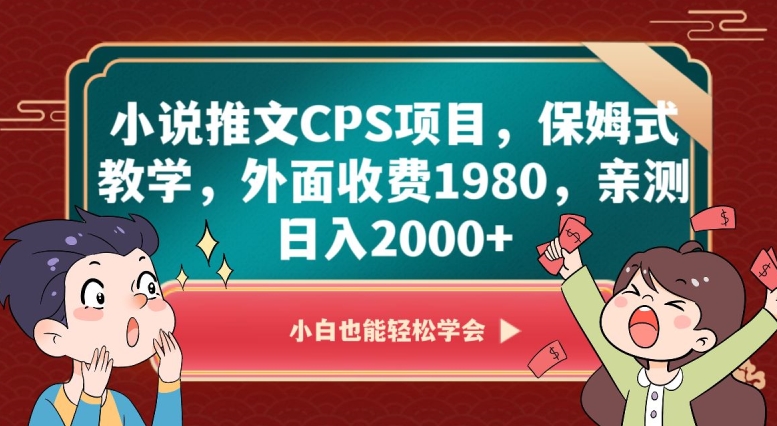 mp5456期-小说推文CPS项目，保姆式教学，外面收费1980，亲测日入2000+【揭秘】(揭秘小说推文CPS项目保姆式教学助你日入2000+)