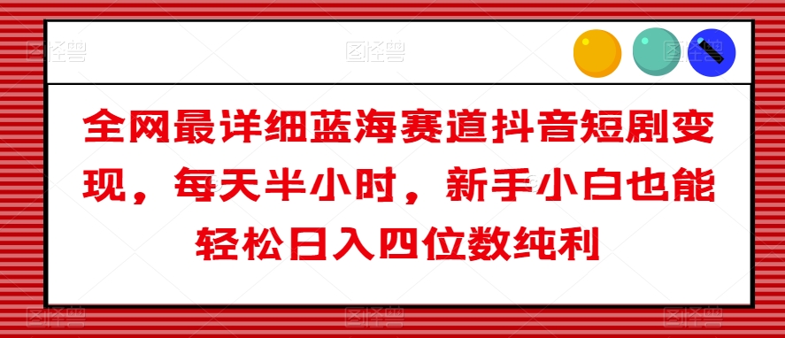 mp5457期-全网最详细蓝海赛道抖音短剧变现，每天半小时，新手小白也能轻松日入四位数纯利【揭秘】(轻松赚钱新途径抖音短剧变现项目详解)