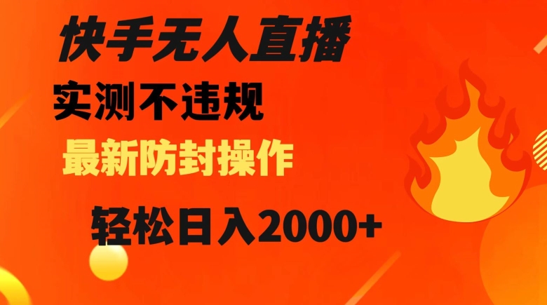 mp5458期-快手无人直播，不违规搭配最新的防封操作，轻松日入2000+【揭秘】(快手无人直播轻松日入2000+的秘诀揭秘)