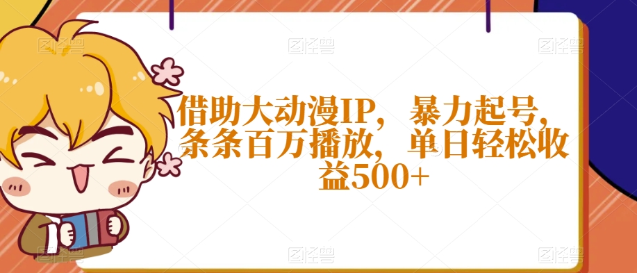 mp5460期-借助大动漫IP，暴力起号，条条百万播放，单日轻松收益500+【揭秘】(\”揭秘大动漫IP视频创作从项目准备到收益实现的全过程\”)