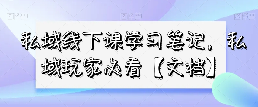 mp5482期-私域线下课学习笔记，​私域玩家必看【文档】(私域玩家必看mp5482期私域线下课学习笔记及实战案例解析)