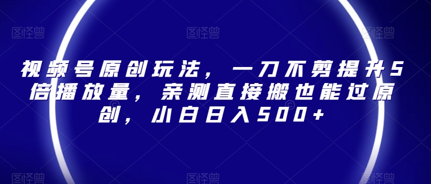 mp5490期-视频号原创玩法，一刀不剪提升5倍播放量，亲测直接搬也能过原创，小白日入500+【揭秘】(视频号原创玩法揭秘一刀不剪提升播放量，小白也能日入500+)