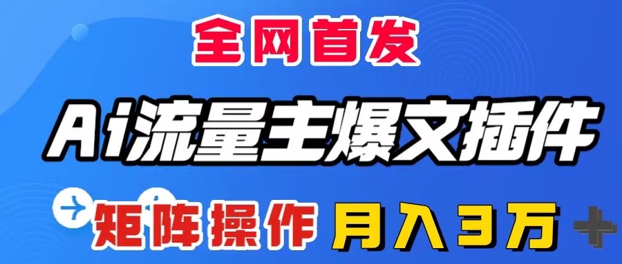 （8328期）AI流量主爆文插件，只需一款插件全自动输出爆文，矩阵操作，月入3W＋(全自动输出爆文，月入3W＋的AI流量主爆文插件)