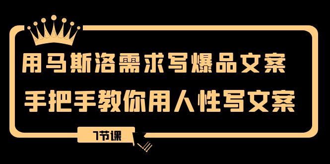 fy2202期-用马斯洛·需求写爆品文案，手把手教你用人性写文案（7节课）(马斯洛需求理论在文案写作中的应用与实践)