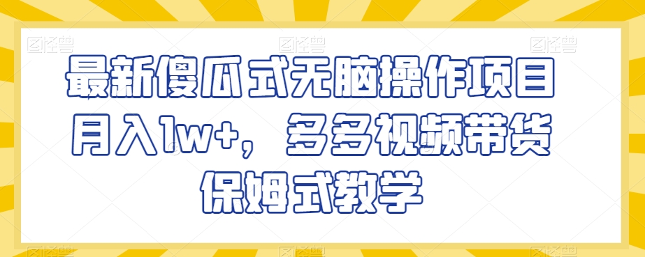 mp5525期-最新傻瓜式无脑操作项目月入1w+，多多视频带货保姆式教学【揭秘】(揭秘最新傻瓜式无脑操作项目，多多视频带货实现月入过万)