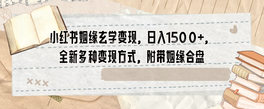 mp5529期-小红书姻缘玄学变现，日入1500+，全新多种变现方式，附带姻缘合盘【揭秘】(揭秘小红书上的姻缘玄学变现新策略)