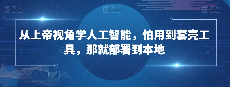 mp5536期-从上帝视角学人工智能，怕用到套壳工具，那就部署到本地