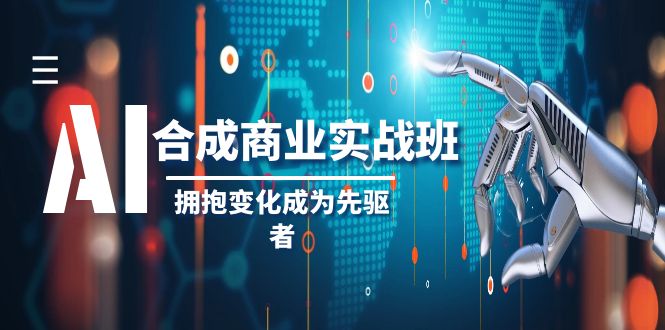 （8332期）AI-合成商业实操班，拥抱变化成为先驱者（19节课）(拥抱变化，成为AI合成商业实战的先驱者)