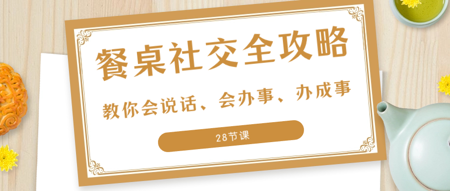 （8352期）27项·餐桌社交 全攻略：教你会说话、会办事、办成事（28节课）(掌握饭局技巧，提升人际交往能力)