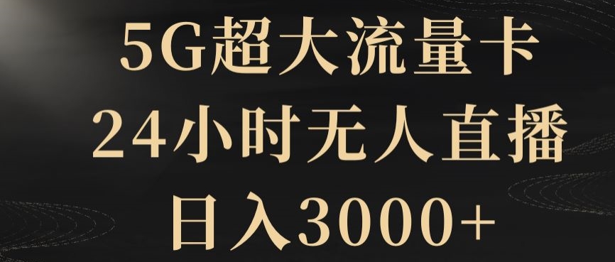 mp5563期-5G超大流量卡，24小时无人直播，日入3000+【揭秘】(揭秘5G超大流量卡24小时无人直播，日入3000+的新模式)