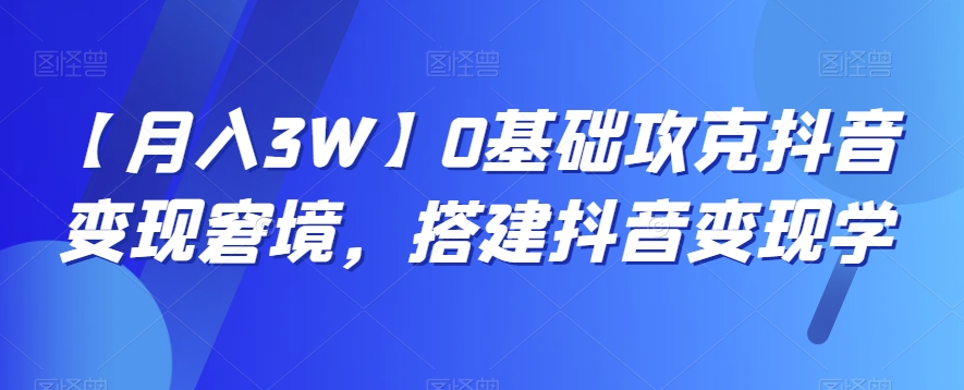 mp5565期-【月入3W】0基础攻克抖音变现窘境，搭建抖音变现学(抖音变现秘籍从零基础到月入3万元)