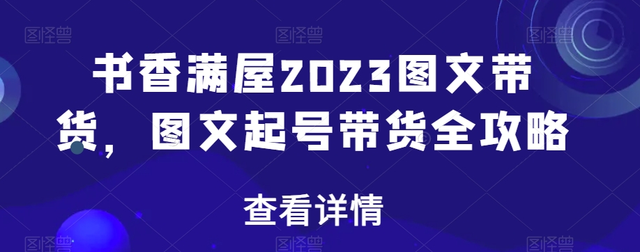 mp5568期-书香满屋2023图文带货，图文起号带货全攻略(全面掌握图文带货技巧，提升变现能力)