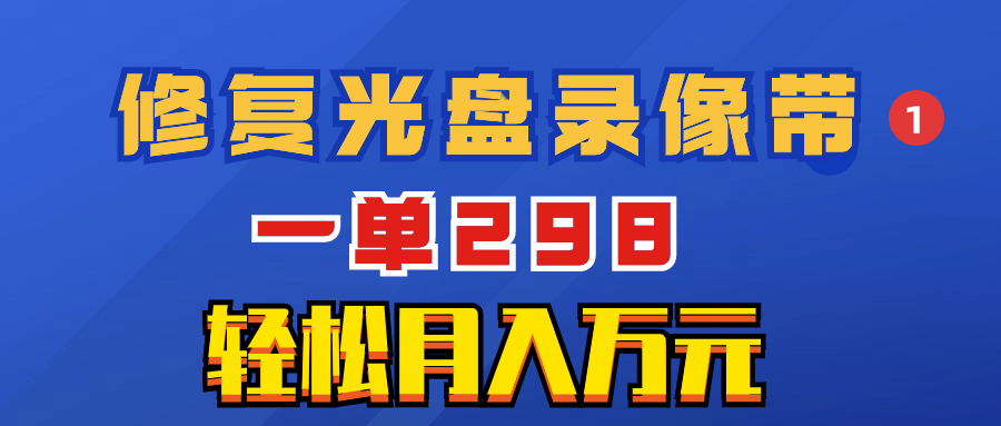 （8362期）超冷门项目：修复光盘录像带，一单298，轻松月入万元(\”冷门项目揭秘修复光盘录像带，轻松月入万元\”)