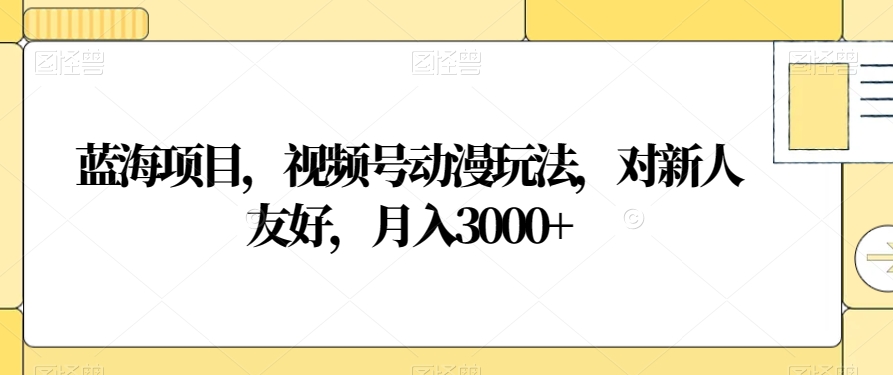 mp5587期-蓝海项目，视频号动漫玩法，对新人友好，月入3000+【揭秘】(揭秘微信视频号动漫玩法新手也可月入3000+)