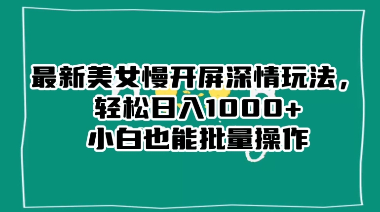 mp5590期-最新美女慢开屏深情玩法，轻松日入1000+小白也能批量操作(\”最新美女慢开屏深情玩法\”小白也能批量操作的抖音涨粉秘诀)