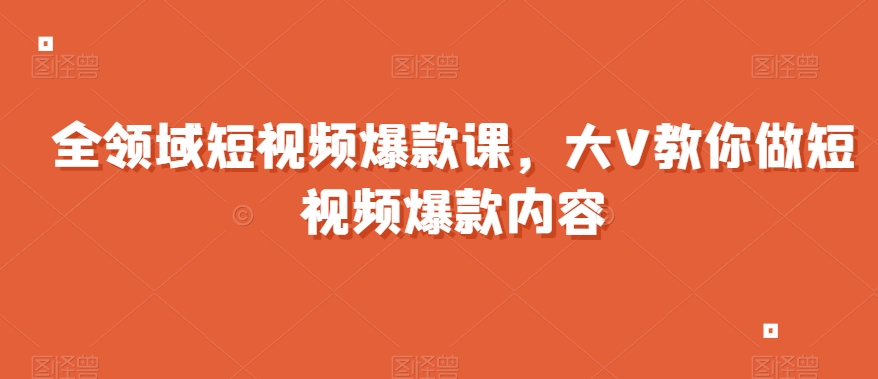 mp5594期-全领域短视频爆款课，全网两千万粉丝大V教你做短视频爆款内容(全领域短视频爆款课从零基础到行业大咖的一站式学习之旅)