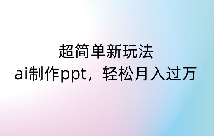 mp5595期-超简单新玩法，靠ai制作PPT，几分钟一个作品，小白也可以操作，月入过万【揭秘】(利用AI制作PPT，轻松赚钱新方法揭秘)