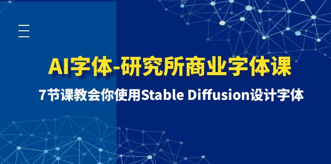 （8370期）AI字体-研究所商业字体课-第1期：7节课教会你使用Stable Diffusion设计字体(掌握Stable Diffusion，打造专业级商业字体)