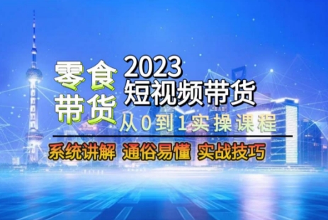 mp5606期-2023短视频带货-零食赛道，从0-1实操课程，系统讲解实战技巧(2023短视频带货-零食赛道实操课程，助你轻松掌握短视频带货技巧)