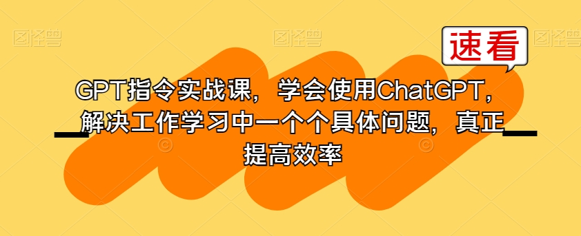 mp5610期-GPT指令实战课，学会使用ChatGPT，解决工作学习中一个个具体问题，真正提高效率(全面掌握GPT技能，提升工作效率与竞争力)