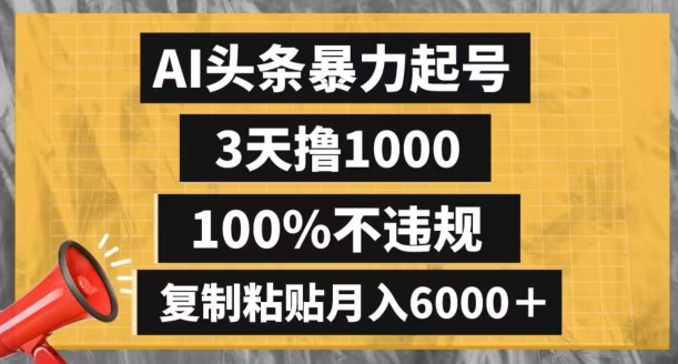 mp5611期-AI头条暴力起号，3天撸1000,100%不违规，复制粘贴月入6000＋【揭秘】(揭秘AI头条暴力起号简单操作月入6000＋)