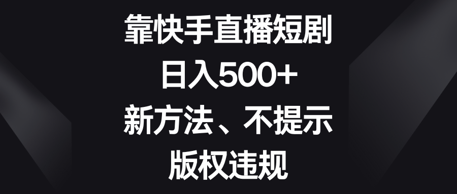 （8377期）靠快手直播短剧，日入500+，新方法、不提示版权违规(利用快手直播伴侣实现日入500+的新方法)