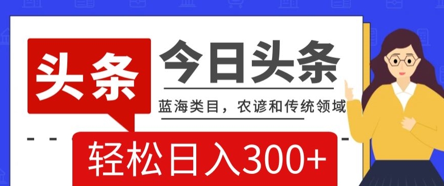 mp5631期-AI头条传统和农谚领域，蓝海类目，搬运+AI优化，轻松日入300+【揭秘】(揭秘今日头条蓝海类目传统与农谚领域的新机遇)