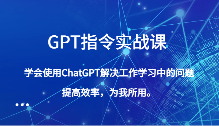 fy2236期-GPT指令实战课，学会使用ChatGPT解决工作学习中的问题，提高效率，为我所用。(全面掌握GPT指令实战课，提升工作效率和学习能力)