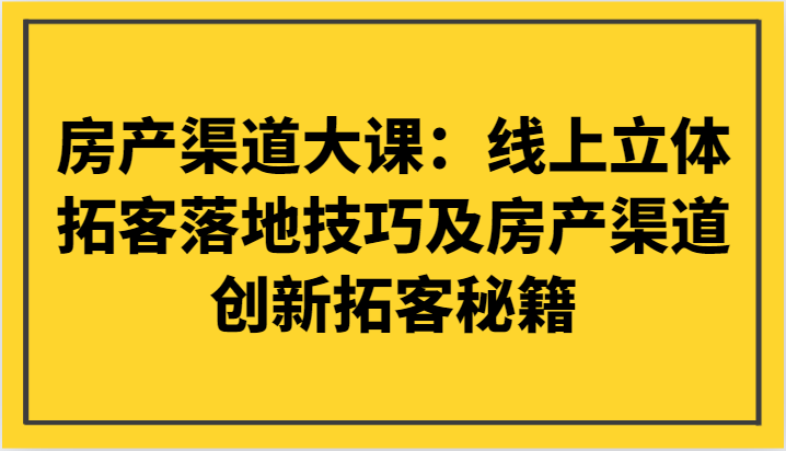 fy2241期-房产渠道大课：线上立体拓客落地技巧及房产渠道创新拓客秘籍