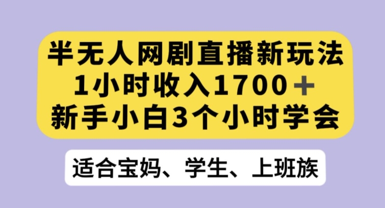 mp5654期-半无人网剧直播新玩法，1小时收入1700+，新手小白3小时学会【揭秘】