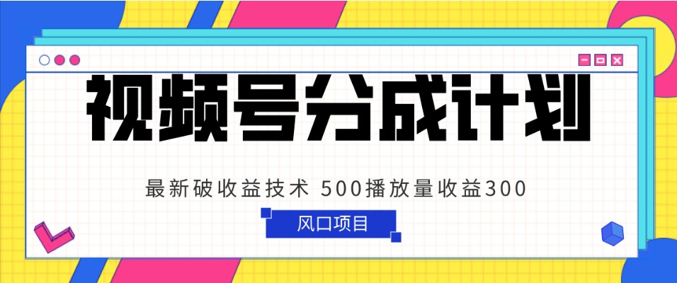 fy2247期-视频号分成计划 最新破收益技术 500播放量收益300 简单粗暴