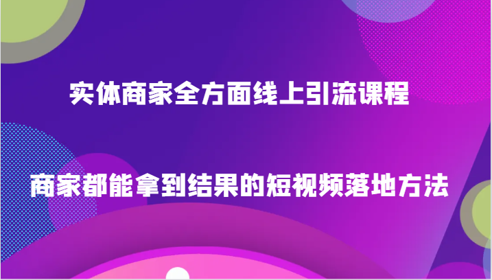 fy2248期-实体商家全方面线上引流课程，商家都能拿到结果的短视频落地方法