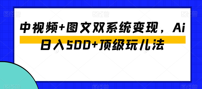 mp5677期-中视频+图文双系统变现，Ai日入500+顶级玩儿法