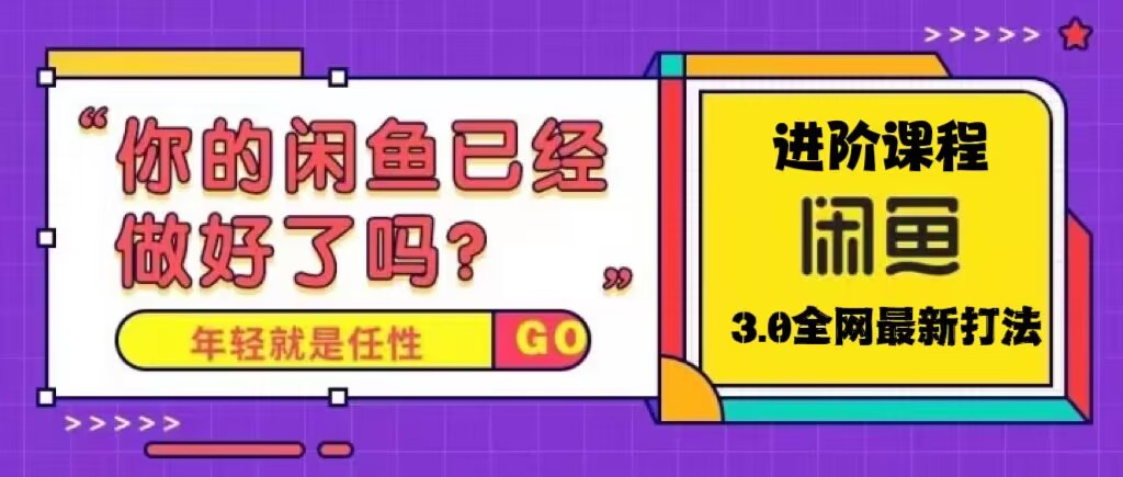 （5289期）火爆全网的咸鱼玩法进阶课程，单号日入1K的咸鱼进阶课程(掌握咸鱼高阶玩法，提升运营效率与收益)