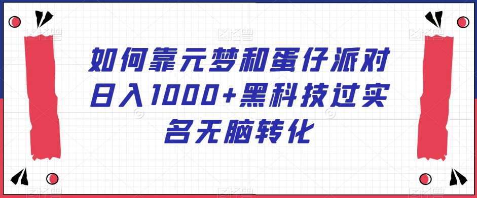 mp5789期-如何靠元梦和蛋仔派对日入1000+黑科技过实名无脑转化【揭秘】