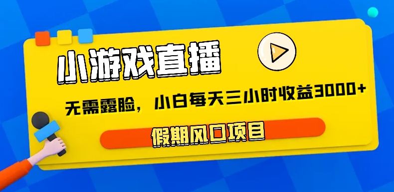 fy2471期-小游戏直播，假期风口项目，无需露脸，小白每天三小时，到账3000+