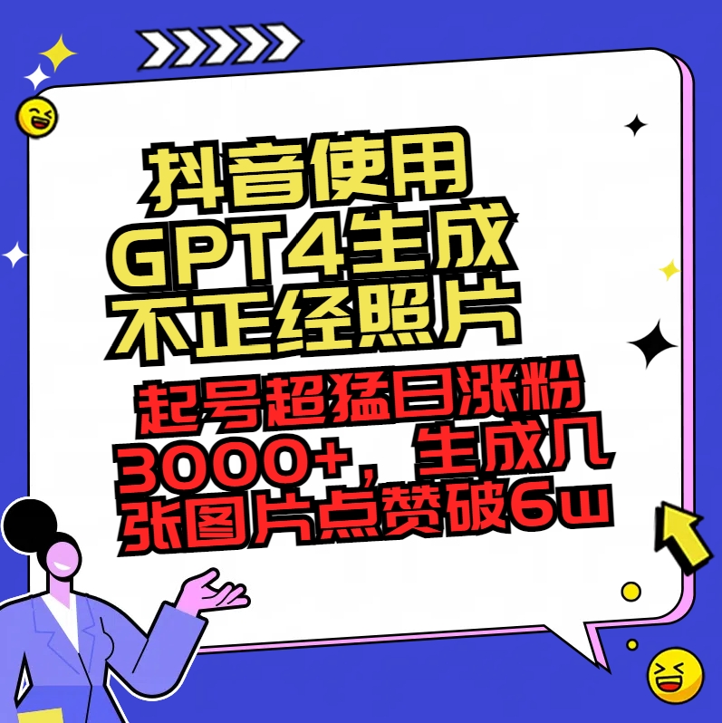 （8646期）抖音使用GPT4生成不正经照片，起号超猛日涨粉3000+，生成几张图片点赞破6w+