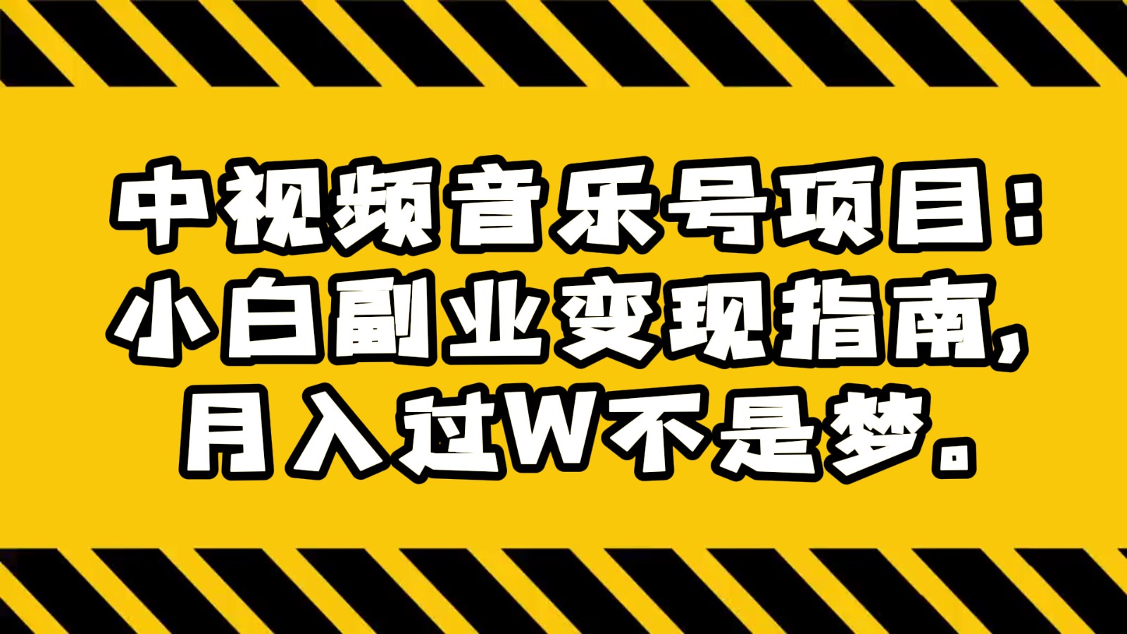 fy2260期-中视频音乐号项目：小白副业变现指南，月入过W不是梦。