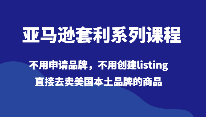 fy2264期-亚马逊套利系列课程，不用申请品牌，不用创建listing，直接去卖美国本土品牌的商品