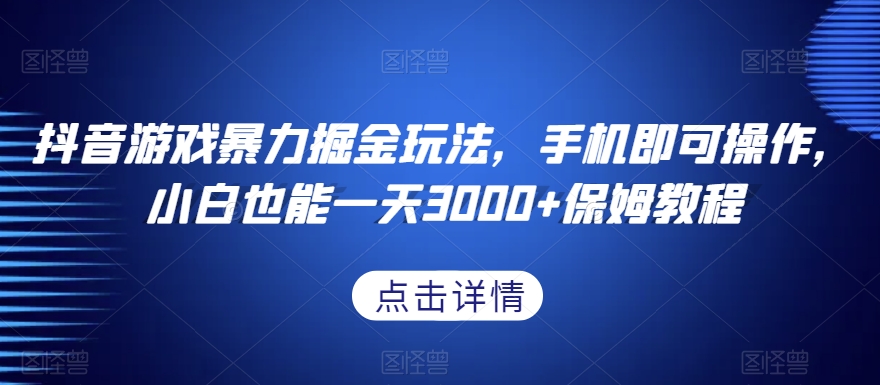 mp5702期-抖音游戏暴力掘金玩法，手机即可操作，小白也能一天3000+保姆教程【揭秘】