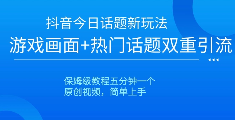 mp5713期-抖音今日话题新玩法，游戏画面+热门话题双重引流，保姆级教程五分钟一个【揭秘】