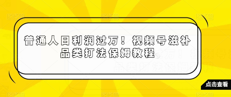 mp5719期-普通人日利润过万！视频号滋补品类打法保姆教程【揭秘】