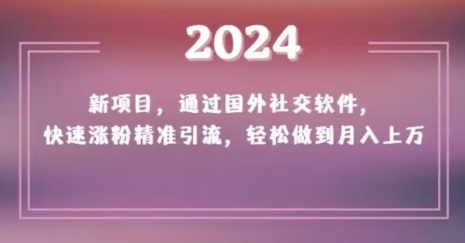 mp5746期-2024新项目，通过国外社交软件，快速涨粉精准引流，轻松做到月入上万【揭秘】