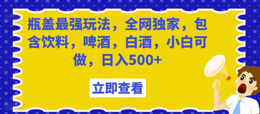 mp5750期-瓶盖最强玩法，全网独家，包含饮料，啤酒，白酒，小白可做，日入500+【揭秘】