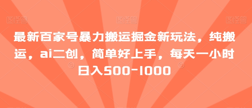 mp5762期-最新百家号暴力搬运掘金新玩法，纯搬运，ai二创，简单好上手，每天一小时日入500-1000【揭秘】