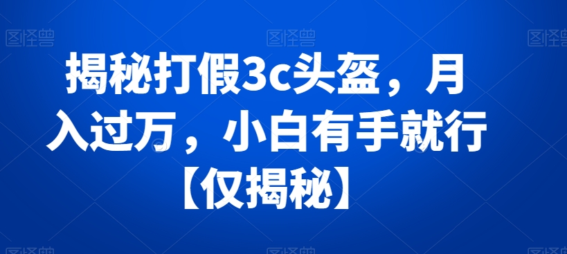 mp5769期-揭秘打假3c头盔，月入过万，小白有手就行【仅揭秘】