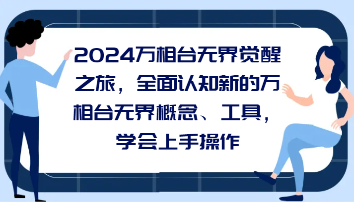 fy2403期-2024万相台无界觉醒之旅，全面认知新的万相台无界概念、工具，学会上手操作