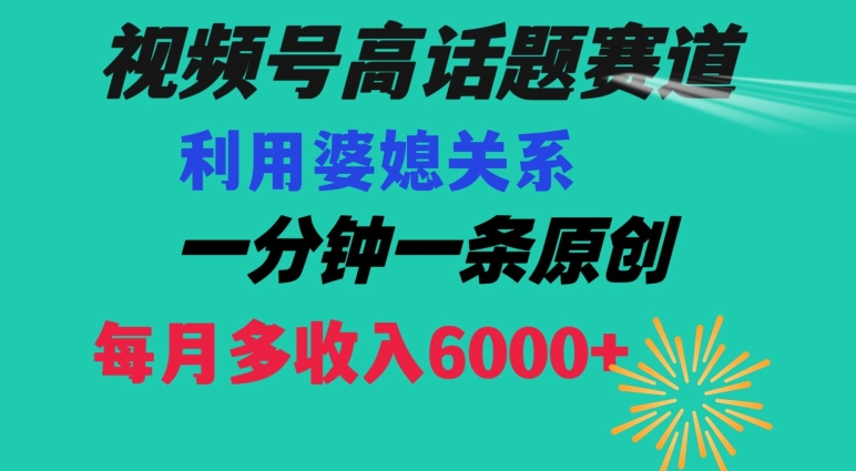 mp5783期-视频号流量赛道{婆媳关系}玩法话题高播放恐怖一分钟一条每月额外收入6000+【揭秘】