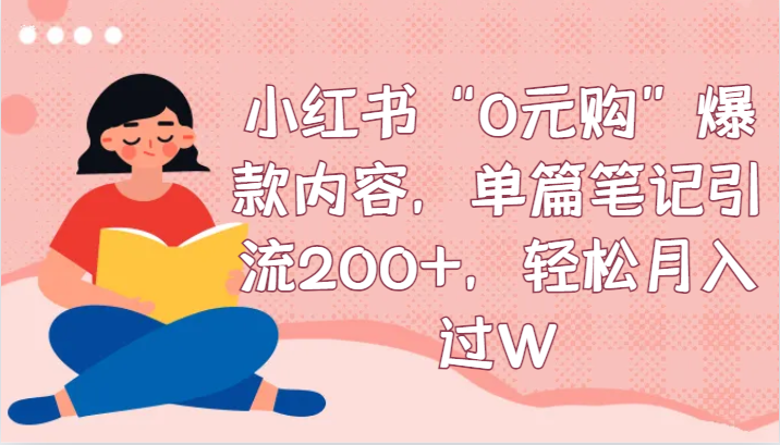 fy2421期-小红书“0元购”爆款内容，单篇笔记引流200+，轻松月入过W