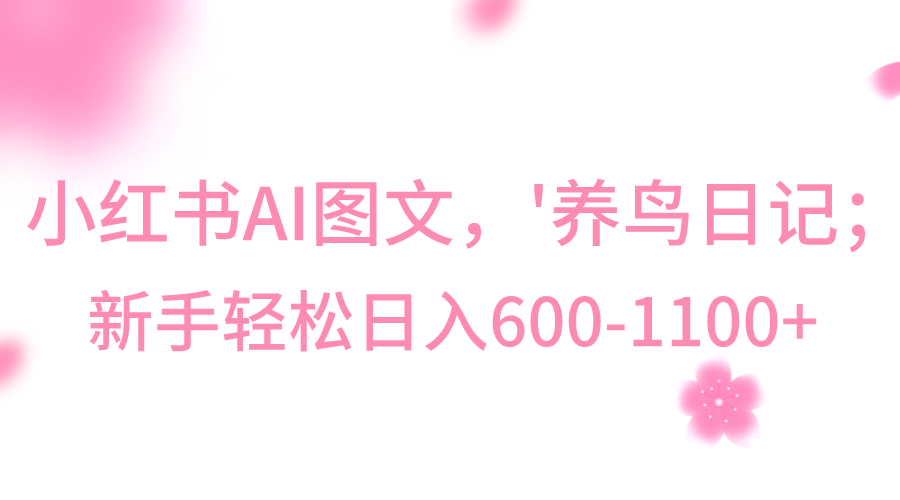 fy2435期-小红书AI图文号‘养鸟日记’，小白轻松日入600+